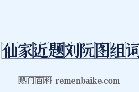 仙家近题刘阮图组词是什么意思的图片